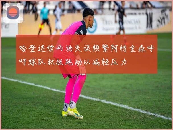 哈登连续两场失误频繁阿特金森呼吁球队积极跑动以减轻压力