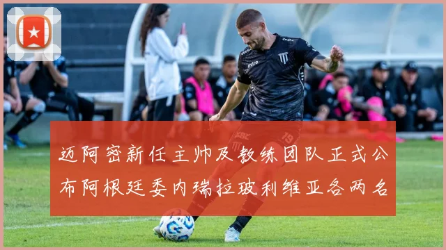 迈阿密新任主帅及教练团队正式公布阿根廷委内瑞拉玻利维亚各两名成员