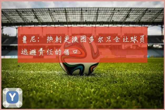 鲁尼：热刺更换图多尔只会让球员逃避责任的借口