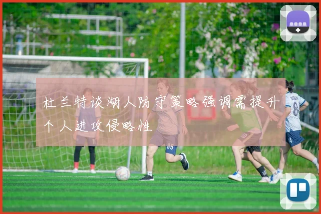 杜兰特谈湖人防守策略强调需提升个人进攻侵略性