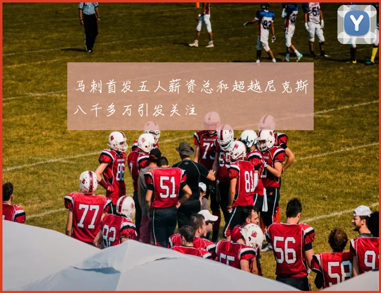 马刺首发五人薪资总和超越尼克斯八千多万引发关注