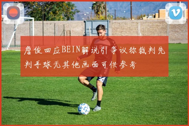 詹俊回应BEIN解说引争议称裁判先判手球无其他画面可供参考