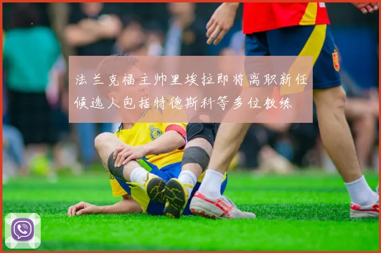 法兰克福主帅里埃拉即将离职新任候选人包括特德斯科等多位教练