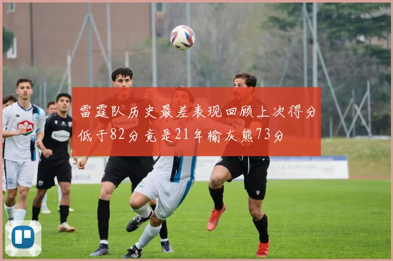 雷霆队历史最差表现回顾上次得分低于82分竟是21年输灰熊73分