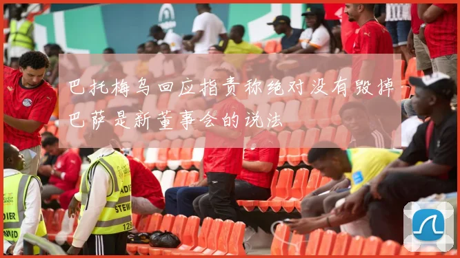 巴托梅乌回应指责称绝对没有毁掉巴萨是新董事会的说法