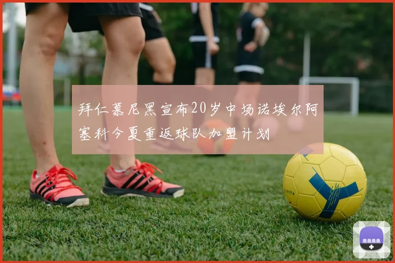 拜仁慕尼黑宣布20岁中场诺埃尔阿塞科今夏重返球队加盟计划