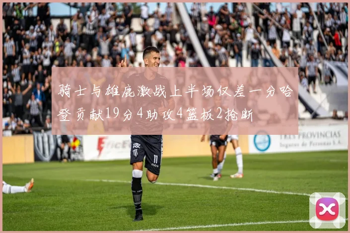 骑士与雄鹿激战上半场仅差一分哈登贡献19分4助攻4篮板2抢断