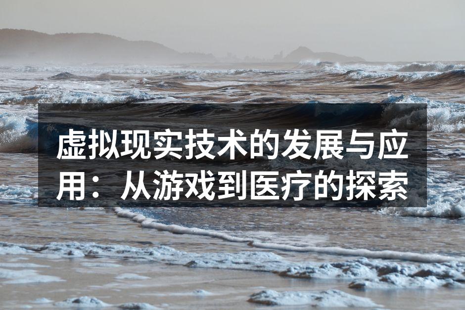 虚拟现实技术的发展与应用:从游戏到医疗的