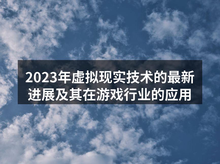 2023年虚拟现实技术的最新进展及其在游