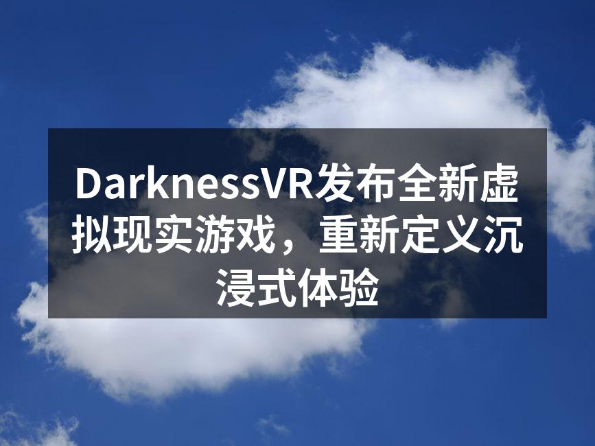 DarknessVR发布全新虚拟现实游戏