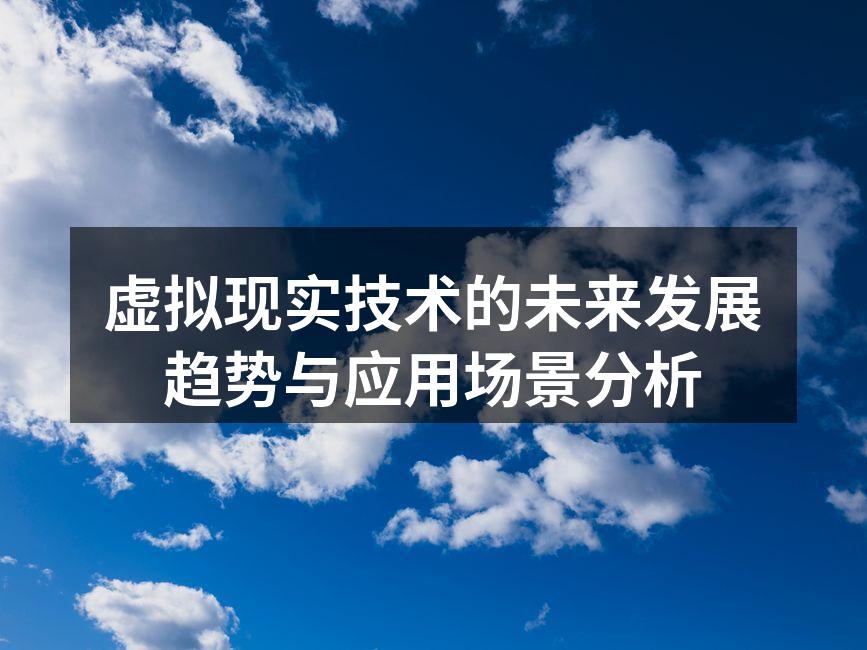 虚拟现实技术的未来发展趋势与应用场景分析